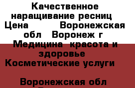 Качественное наращивание ресниц › Цена ­ 800 - Воронежская обл., Воронеж г. Медицина, красота и здоровье » Косметические услуги   . Воронежская обл.,Воронеж г.